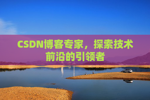 CSDN博客专家，探索技术前沿的引领者